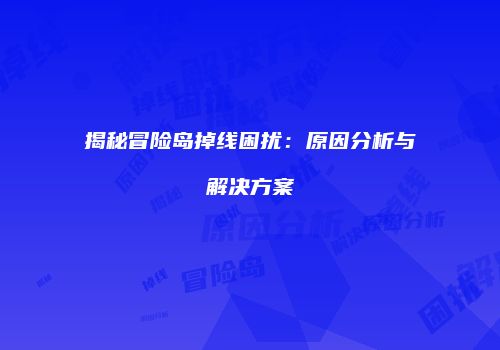 揭秘冒险岛掉线困扰：原因分析与解决方案