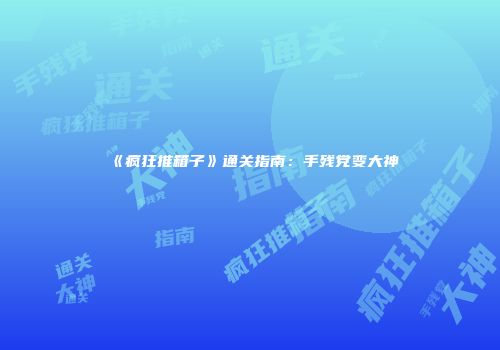 《疯狂推箱子》通关指南：手残党变大神