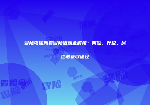 冒险岛深渊套冒险活动全解析：奖励、升级、属性与获取途径