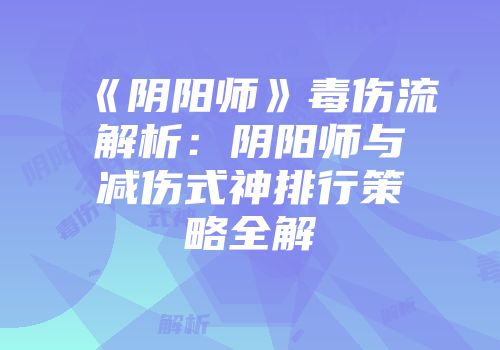 《阴阳师》毒伤流解析：阴阳师与减伤式神排行策略全解