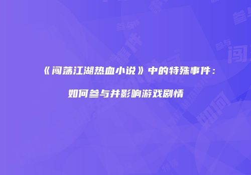 《闯荡江湖热血小说》中的特殊事件：如何参与并影响游戏剧情