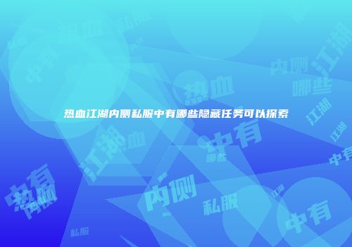 热血江湖内侧私服中有哪些隐藏任务可以探索