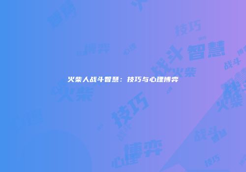 火柴人战斗智慧：技巧与心理博弈