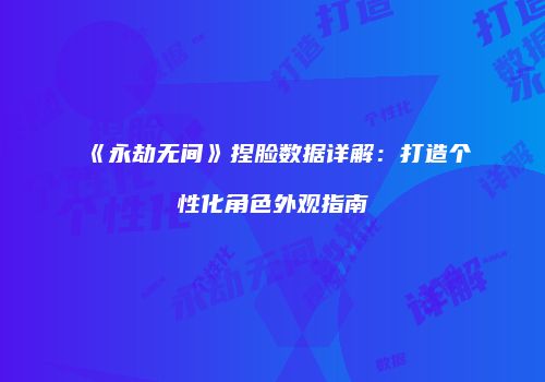 《永劫无间》捏脸数据详解：打造个性化角色外观指南