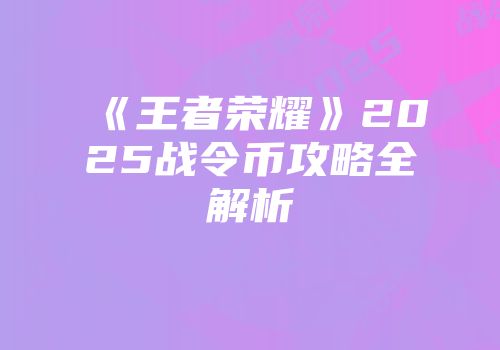 《王者荣耀》2025战令币攻略全解析