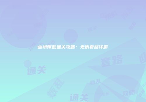 幽州叛乱通关攻略：无伤套路详解
