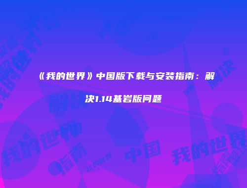 《我的世界》中国版下载与安装指南：解决1.14基岩版问题