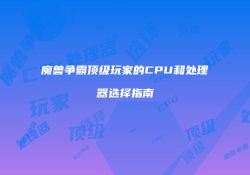 魔兽争霸顶级玩家的CPU和处理器选择指南