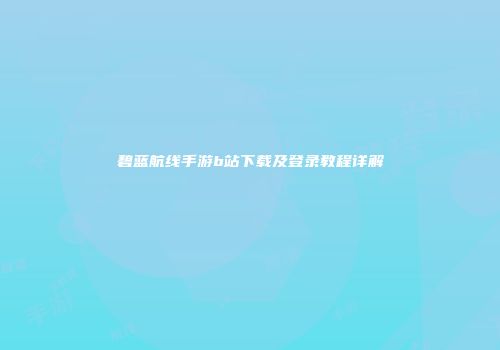 碧蓝航线手游b站下载及登录教程详解