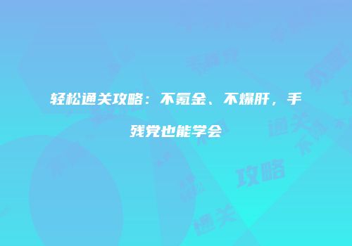 轻松通关攻略：不氪金、不爆肝，手残党也能学会