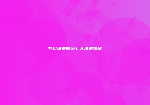 梦幻城堡冒险七大法则揭秘
