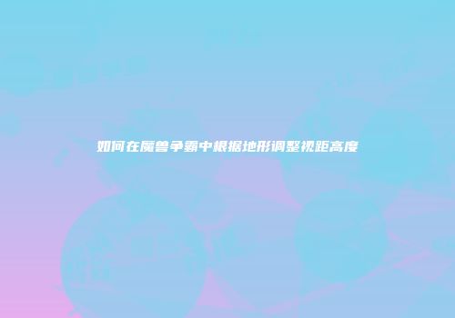 如何在魔兽争霸中根据地形调整视距高度