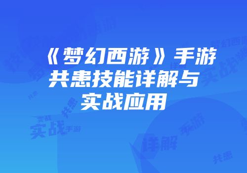 《梦幻西游》手游共患技能详解与实战应用