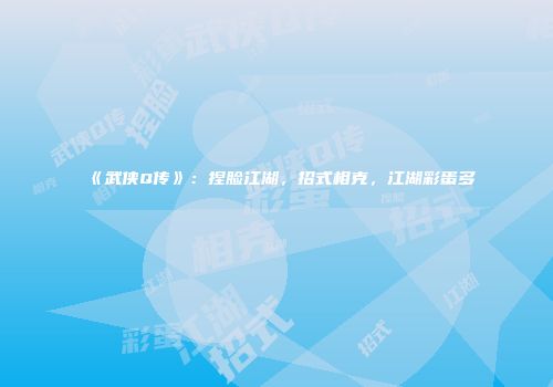 《武侠Q传》：捏脸江湖，招式相克，江湖彩蛋多