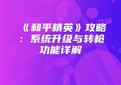 《和平精英》攻略：系统升级与转枪功能详解