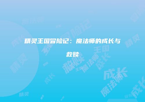 精灵王国冒险记：魔法师的成长与救赎