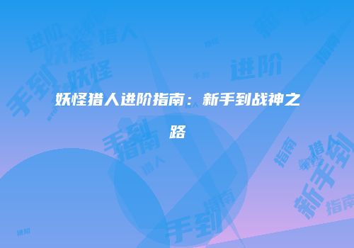 妖怪猎人进阶指南：新手到战神之路
