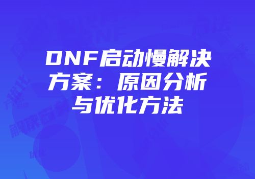 DNF启动慢解决方案：原因分析与优化方法