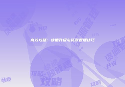 高效攻略：快速升级与资源管理技巧