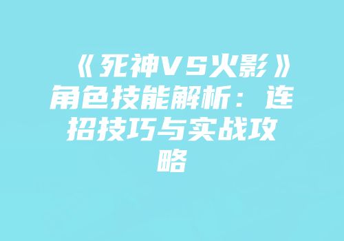《死神VS火影》角色技能解析：连招技巧与实战攻略