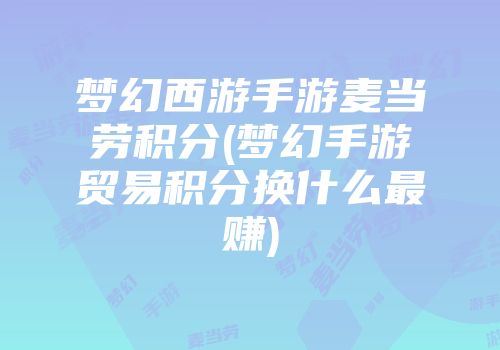 梦幻西游手游麦当劳积分(梦幻手游贸易积分换什么最赚)
