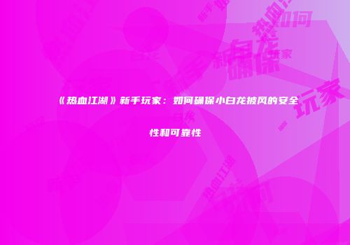 《热血江湖》新手玩家：如何确保小白龙披风的安全性和可靠性