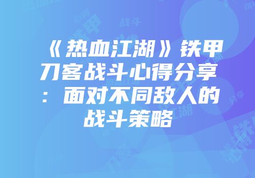 《热血江湖》铁甲刀客战斗心得分享：面对不同敌人的战斗策略