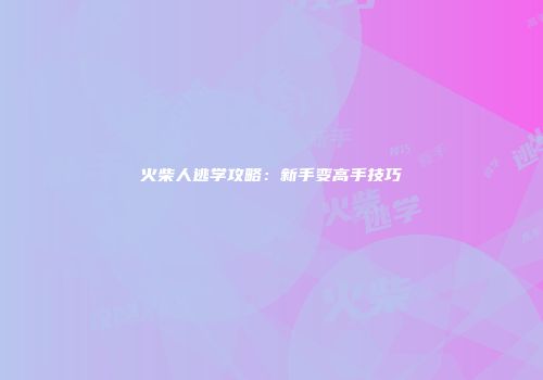 火柴人逃学攻略：新手变高手技巧