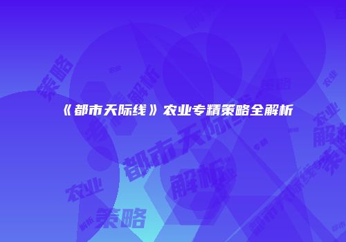 《都市天际线》农业专精策略全解析