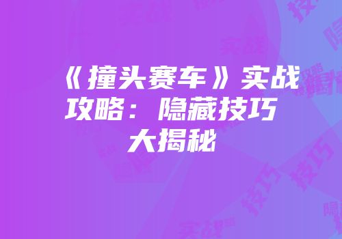 《撞头赛车》实战攻略：隐藏技巧大揭秘