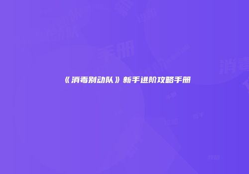 《消毒别动队》新手进阶攻略手册
