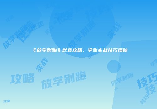 《放学别跑》逆袭攻略：学生实战技巧揭秘