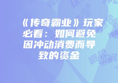 《传奇霸业》玩家必看：如何避免因冲动消费而导致的资金