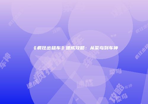 《疯狂出租车》速成攻略：从菜鸟到车神