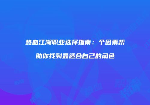 热血江湖职业选择指南：个因素帮助你找到最适合自己的角色