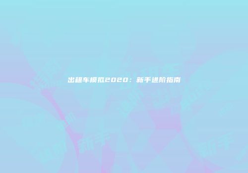 出租车模拟2020：新手进阶指南