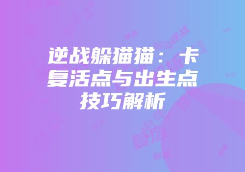 逆战躲猫猫：卡复活点与出生点技巧解析