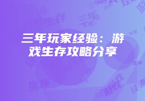 三年玩家经验：游戏生存攻略分享
