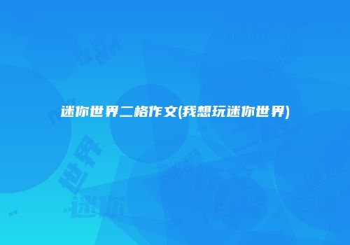 迷你世界二格作文(我想玩迷你世界)