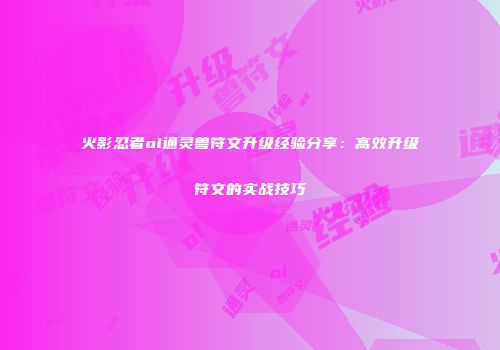 火影忍者ol通灵兽符文升级经验分享：高效升级符文的实战技巧