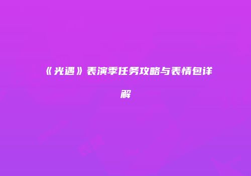 《光遇》表演季任务攻略与表情包详解