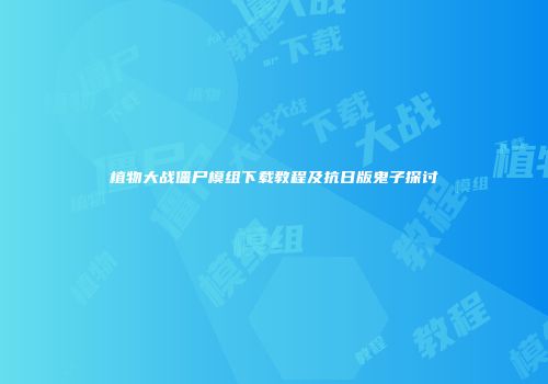 植物大战僵尸模组下载教程及抗日版鬼子探讨