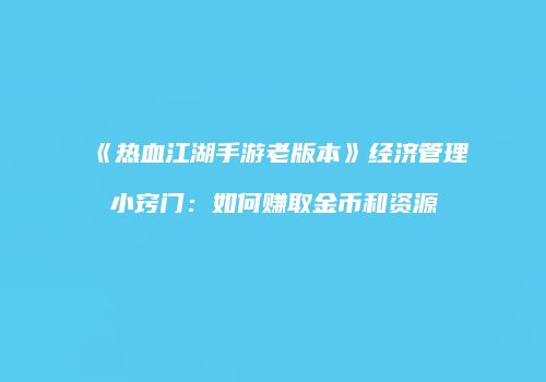 《热血江湖手游老版本》经济管理小窍门：如何赚取金币和资源