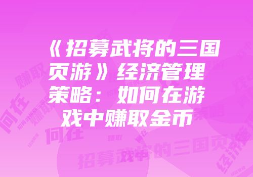 《招募武将的三国页游》经济管理策略：如何在游戏中赚取金币