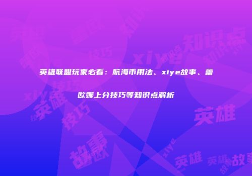 英雄联盟玩家必看：航海币用法、xiye故事、蕾欧娜上分技巧等知识点解析