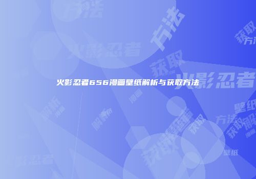 火影忍者656漫画壁纸解析与获取方法