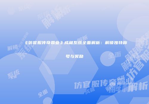 《仿官服传奇霸业》成就系统全面解析：解锁独特称号与奖励