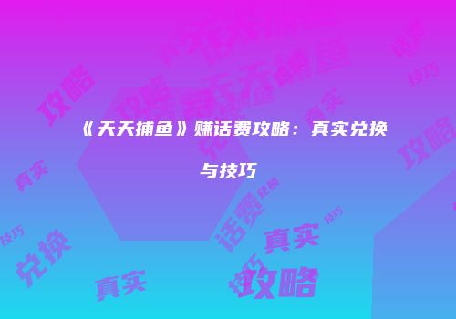 《天天捕鱼》赚话费攻略：真实兑换与技巧