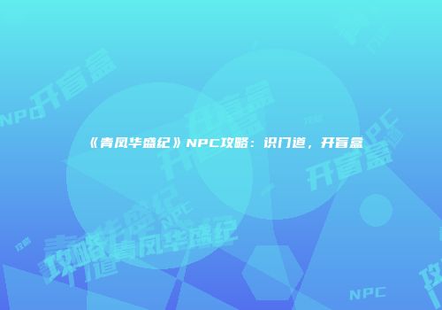 《青凤华盛纪》NPC攻略：识门道，开盲盒