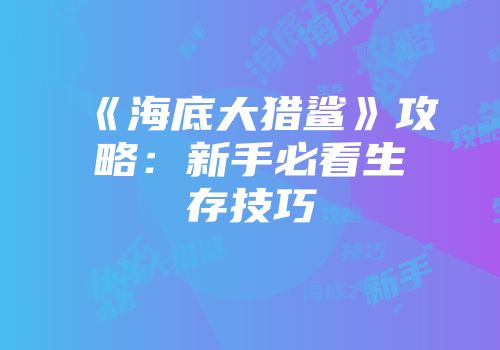 《海底大猎鲨》攻略：新手必看生存技巧